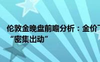 伦敦金晚盘前瞻分析：金价下行风险犹存 本周美联储官员们“密集出动”