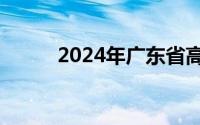 2024年广东省高考成绩公布时间