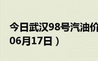 今日武汉98号汽油价调整最新消息（2024年06月17日）
