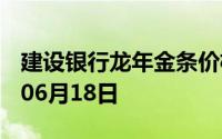 建设银行龙年金条价格今天多少一克 2024年06月18日