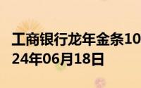 工商银行龙年金条100g价格今天多少一克 2024年06月18日