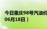 今日重庆98号汽油价调整最新消息（2024年06月18日）