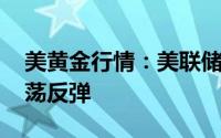 美黄金行情：美联储今年将降息一次 金价震荡反弹