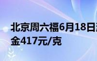北京周六福6月18日消息：黄金715元/克 铂金417元/克