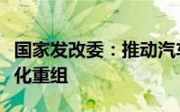 国家发改委：推动汽车产业转型升级和企业优化重组