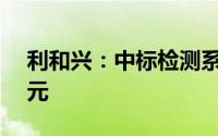 利和兴：中标检测系统设备整合项目1.23亿元