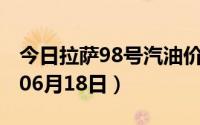 今日拉萨98号汽油价调整最新消息（2024年06月18日）