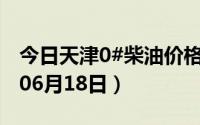 今日天津0#柴油价格调整最新消息（2024年06月18日）