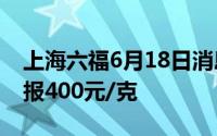 上海六福6月18日消息：黄金715元/克 铂金报400元/克