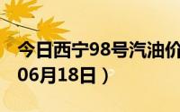今日西宁98号汽油价调整最新消息（2024年06月18日）