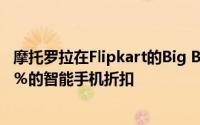 摩托罗拉在Flipkart的Big Billion Day销售期间提供高达32％的智能手机折扣