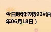 今日呼和浩特92#油价调整最新消息（2024年06月18日）