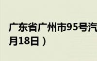 广东省广州市95号汽油价格查询（2024年06月18日）