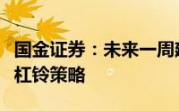 国金证券：未来一周建议配置红利和小盘成长杠铃策略