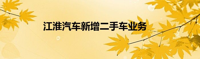 江淮汽车新增二手车业务