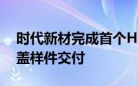 时代新材完成首个HP-RTM复合材料电池上盖样件交付