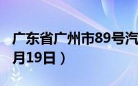 广东省广州市89号汽油价格查询（2024年06月19日）