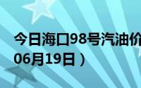 今日海口98号汽油价调整最新消息（2024年06月19日）