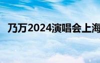 乃万2024演唱会上海站(时间+地点+门票)