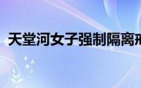 天堂河女子强制隔离戒毒所预约电话及地址