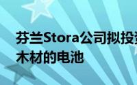 芬兰Stora公司拟投资1亿欧元用于研发基于木材的电池