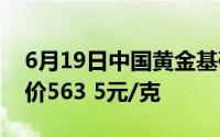 6月19日中国黄金基础金价549 5元/克 零售价563 5元/克