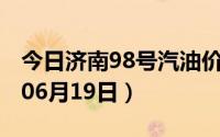 今日济南98号汽油价调整最新消息（2024年06月19日）