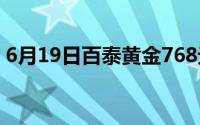 6月19日百泰黄金768元/克 铂金278 8元/克