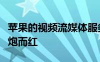 苹果的视频流媒体服务如何能让苹果电视棒一炮而红