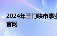 2024年三门峡市事业单位联考笔试成绩查询官网