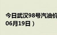 今日武汉98号汽油价调整最新消息（2024年06月19日）