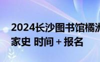 2024长沙图书馆橘洲讲坛杜甫诗里的国史与家史 时间＋报名