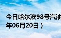 今日哈尔滨98号汽油价调整最新消息（2024年06月20日）