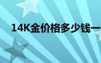 14K金价格多少钱一克 2024年06月20日