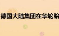 德国大陆集团在华轮胎工厂四期项目正式投产