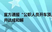 官方通报“公职人员开车顶人”：当事人已向物业人员道歉并达成和解