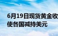 6月19日现货黄金收跌 地缘政治不确定性促使各国减持美元