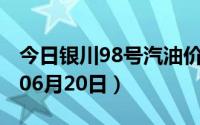 今日银川98号汽油价调整最新消息（2024年06月20日）