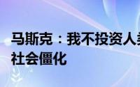 马斯克：我不投资人类永生项目活太久会导致社会僵化