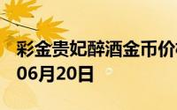 彩金贵妃醉酒金币价格今天多少一克 2024年06月20日