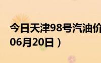 今日天津98号汽油价调整最新消息（2024年06月20日）