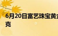 6月20日富艺珠宝黄金715元/克 金条627元/克