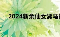 2024新余仙女湖马拉松报名人数有多少