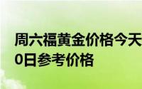 周六福黄金价格今天多少一克 2024年06月20日参考价格