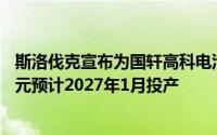 斯洛伐克宣布为国轩高科电池厂提供补贴：总投资额12亿欧元预计2027年1月投产