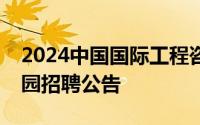 2024中国国际工程咨询有限公司总部夏季校园招聘公告