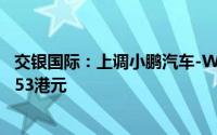 交银国际：上调小鹏汽车-W评级至“中性” 目标价升至30.53港元