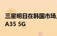 三星明日在韩国市场上线中低端手机Galaxy A35 5G