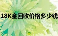 18K金回收价格多少钱一克 2024年06月20日