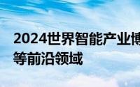 2024世界智能产业博览会开幕 聚焦人工智能等前沿领域